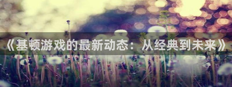 赢咖娱乐平台登录：《基顿游戏的最新动态：从经典到未来》
