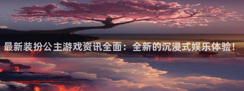 赢咖娱乐游戏：最新装扮公主游戏资讯全面：全新的沉浸式娱乐体验