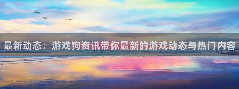赢咖娱乐登录网址：最新动态：游戏狗资讯带你最新的游戏动态与热