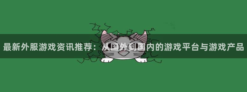 赢咖娱乐怎么注册：最新外服游戏资讯推荐：从国外到国内的游戏平