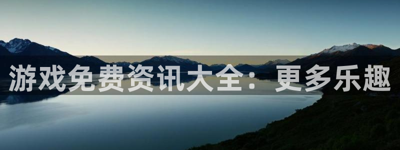 赢咖娱乐注册开户：游戏免费资讯大全：更多乐趣