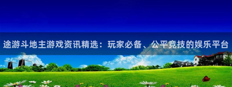 赢咖娱乐网页登录入口官网：途游斗地主游戏资讯精选：玩家必备、