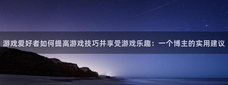 赢咖娱乐平台官网客服电话：游戏爱好者如何提高游戏技巧并享受游
