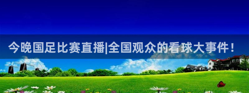 足球833直播免费观看直播：今晚国足比赛直播|全国观众的看球大事件！