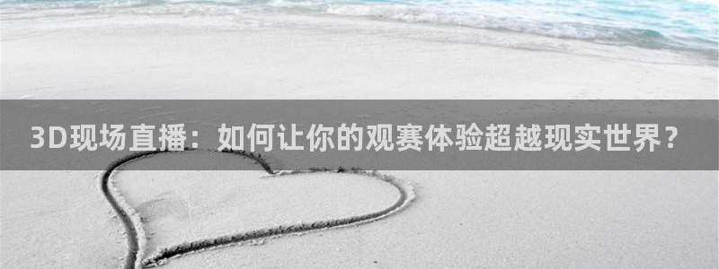 833直播比赛免费观看入口：3D现场直播：如何让你的观赛体验超越现实世界？