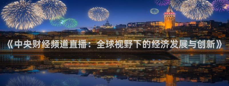 833足球直播免费观看：《中央财经频道直播：全球视野下的经济发展与创新》