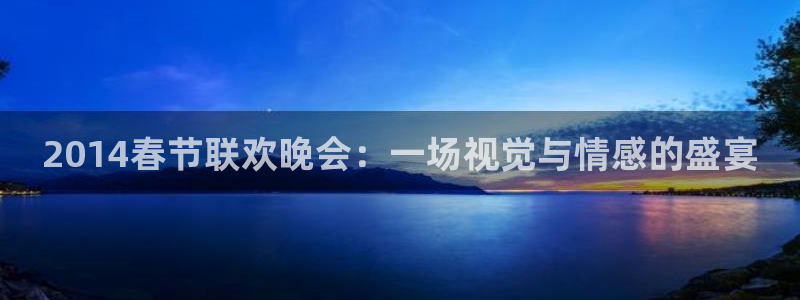 833体育赛事直播app：2014春节联欢晚会：一场视觉与情感的盛宴