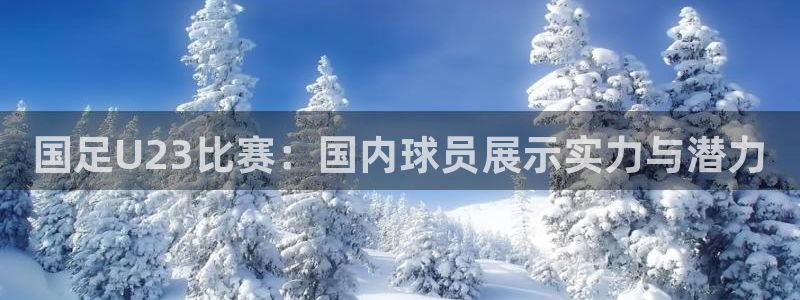 833足球直播免费完整：国足U23比赛：国内球员展示实力与潜力